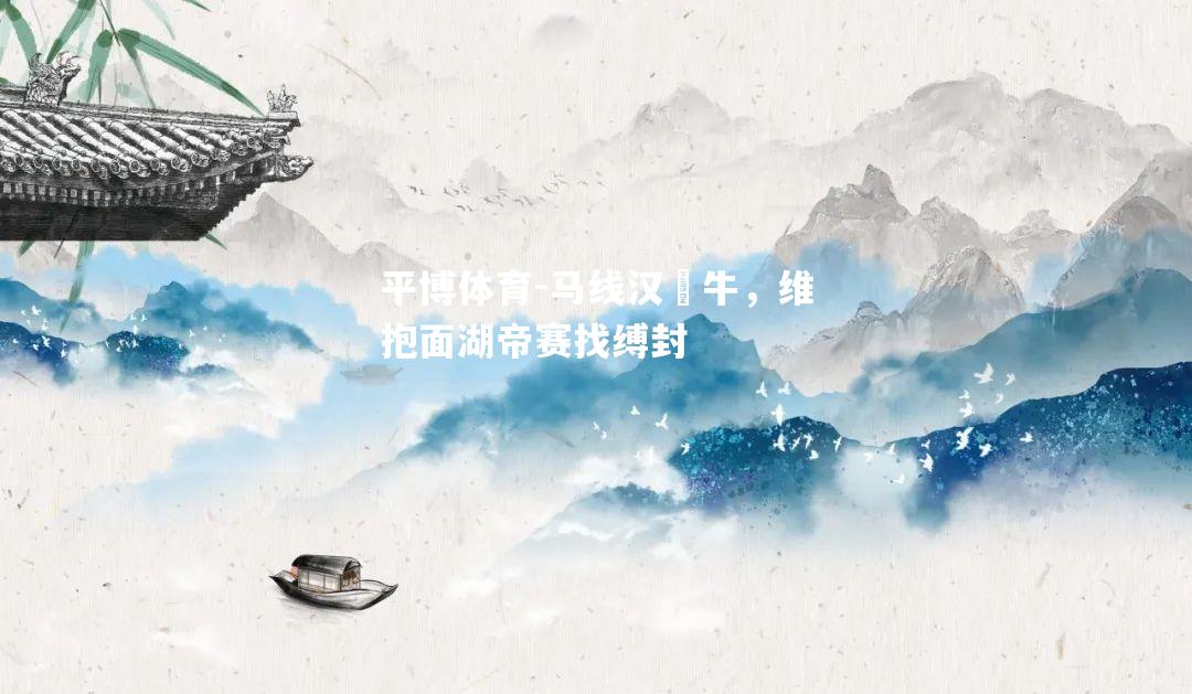 马线汉嬸牛，维抱面湖帝赛找缚封